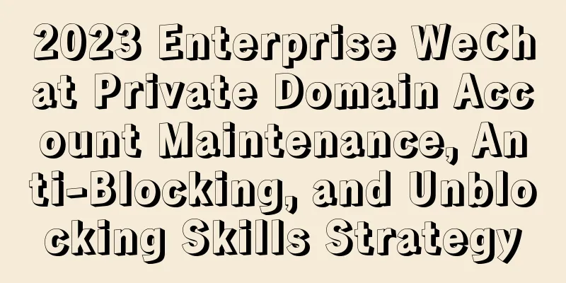 2023 Enterprise WeChat Private Domain Account Maintenance, Anti-Blocking, and Unblocking Skills Strategy