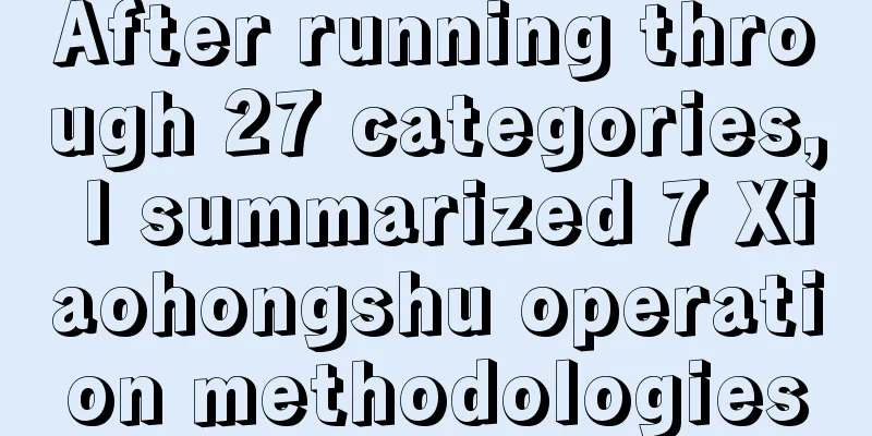 After running through 27 categories, I summarized 7 Xiaohongshu operation methodologies