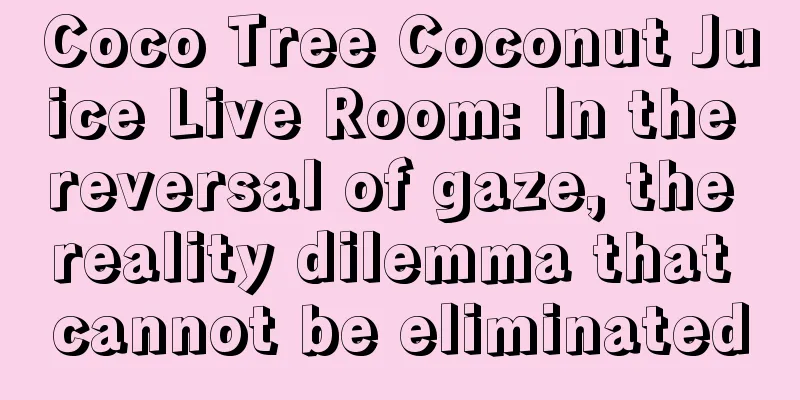Coco Tree Coconut Juice Live Room: In the reversal of gaze, the reality dilemma that cannot be eliminated