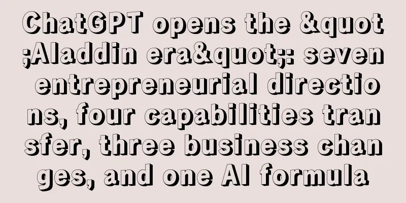 ChatGPT opens the "Aladdin era": seven entrepreneurial directions, four capabilities transfer, three business changes, and one AI formula