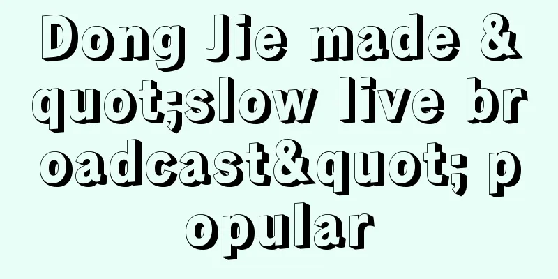 Dong Jie made "slow live broadcast" popular