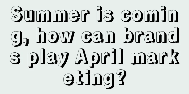 Summer is coming, how can brands play April marketing?