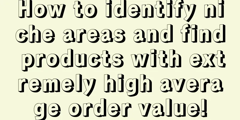 How to identify niche areas and find products with extremely high average order value!