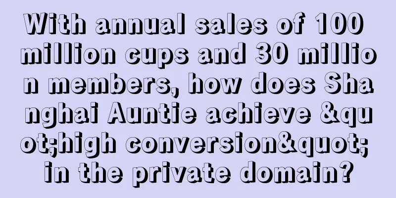 With annual sales of 100 million cups and 30 million members, how does Shanghai Auntie achieve "high conversion" in the private domain?