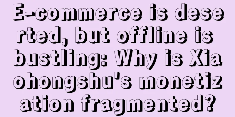 E-commerce is deserted, but offline is bustling: Why is Xiaohongshu's monetization fragmented?