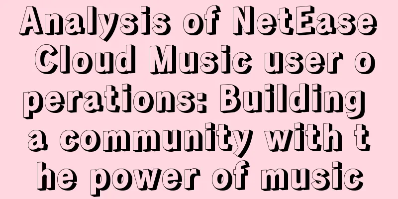 Analysis of NetEase Cloud Music user operations: Building a community with the power of music