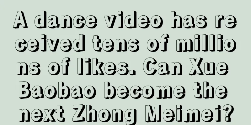 A dance video has received tens of millions of likes. Can Xue Baobao become the next Zhong Meimei?