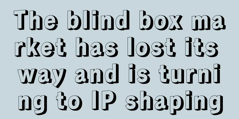 The blind box market has lost its way and is turning to IP shaping
