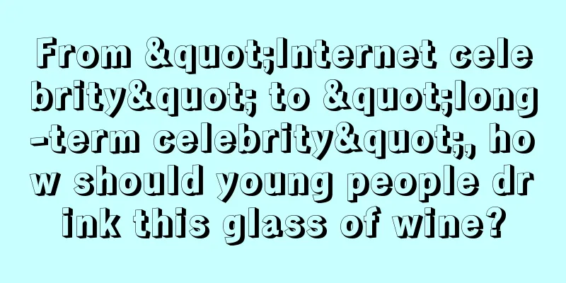 From "Internet celebrity" to "long-term celebrity", how should young people drink this glass of wine?