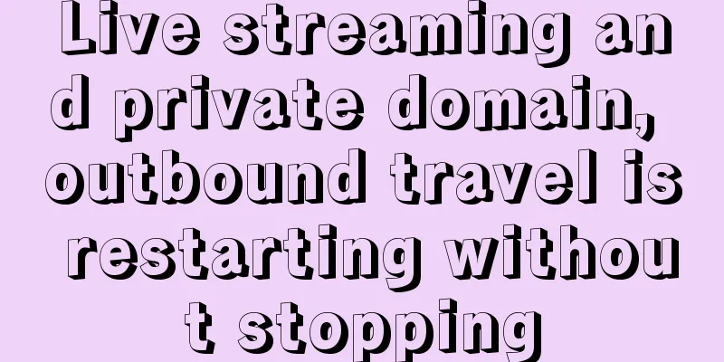 Live streaming and private domain, outbound travel is restarting without stopping
