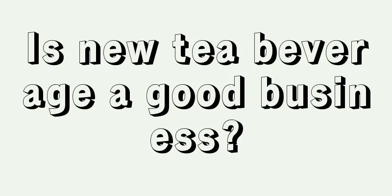Is new tea beverage a good business?