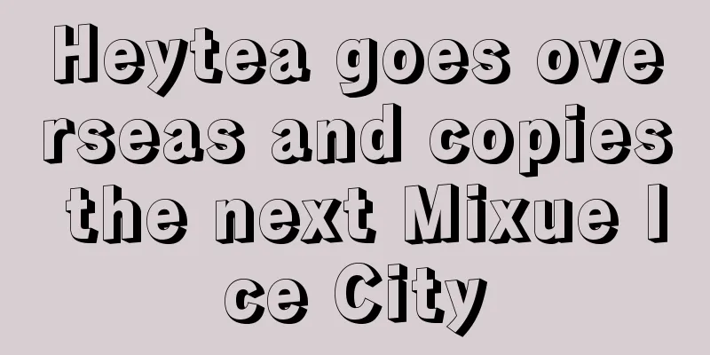 Heytea goes overseas and copies the next Mixue Ice City