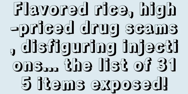 Flavored rice, high-priced drug scams, disfiguring injections... the list of 315 items exposed!