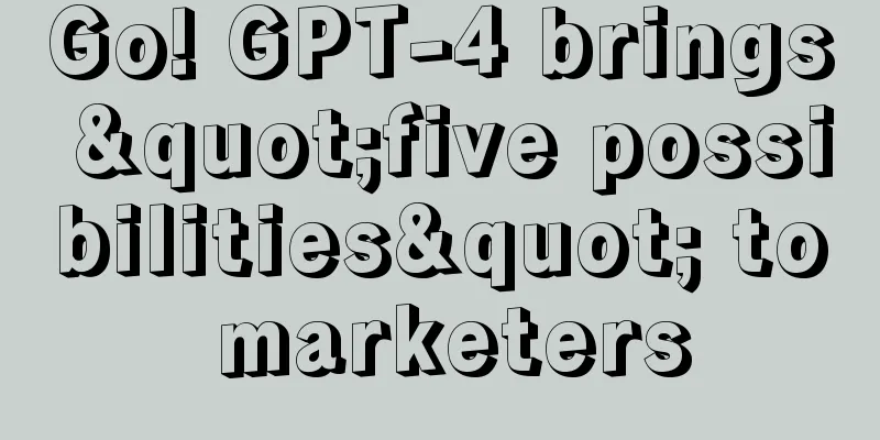 Go! GPT-4 brings "five possibilities" to marketers
