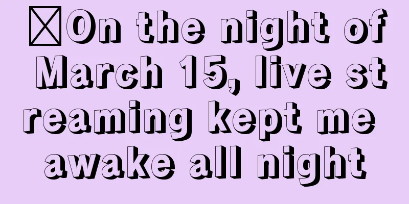 ​On the night of March 15, live streaming kept me awake all night