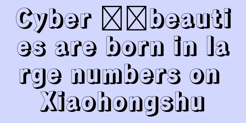 Cyber ​​beauties are born in large numbers on Xiaohongshu