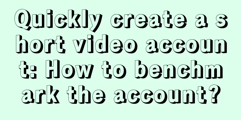 Quickly create a short video account: How to benchmark the account?