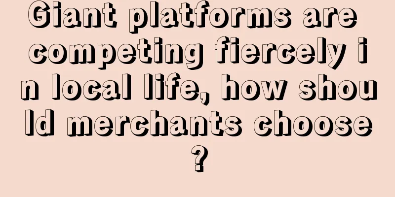 Giant platforms are competing fiercely in local life, how should merchants choose?