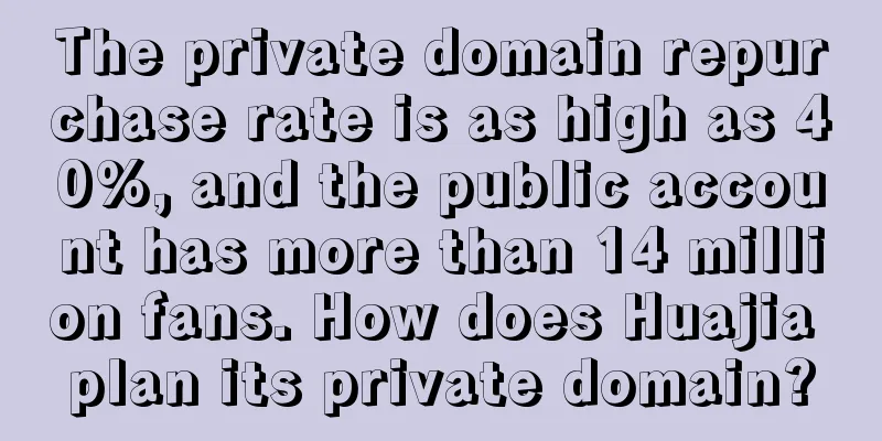 The private domain repurchase rate is as high as 40%, and the public account has more than 14 million fans. How does Huajia plan its private domain?