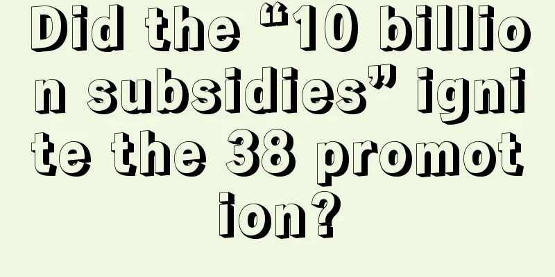 Did the “10 billion subsidies” ignite the 38 promotion?
