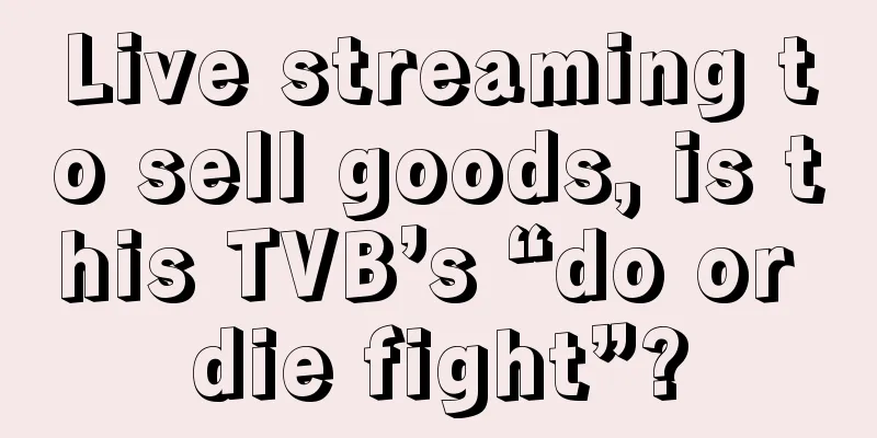 Live streaming to sell goods, is this TVB’s “do or die fight”?