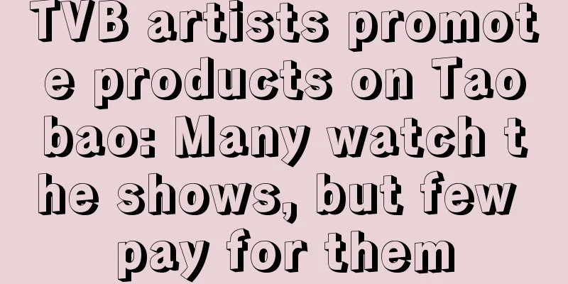 TVB artists promote products on Taobao: Many watch the shows, but few pay for them