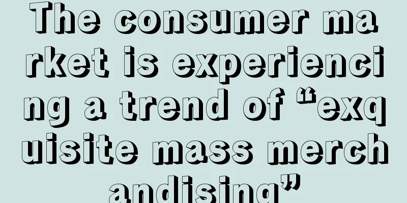 The consumer market is experiencing a trend of “exquisite mass merchandising”