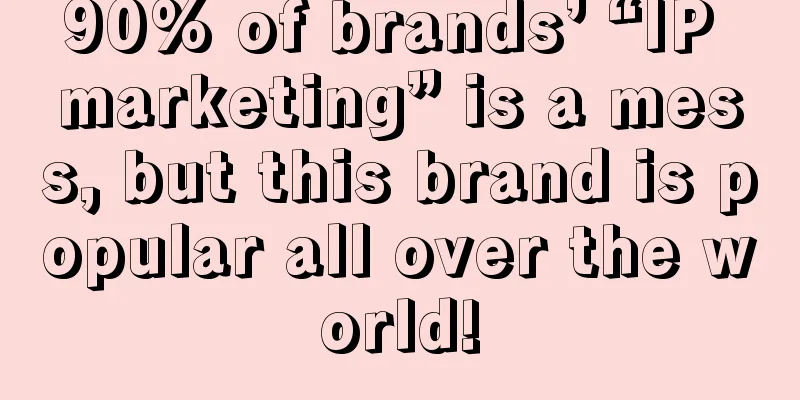 90% of brands’ “IP marketing” is a mess, but this brand is popular all over the world!