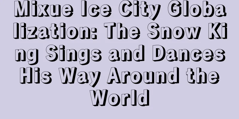 Mixue Ice City Globalization: The Snow King Sings and Dances His Way Around the World