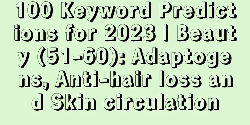 100 Keyword Predictions for 2023 | Beauty (51-60): Adaptogens, Anti-hair loss and Skin circulation