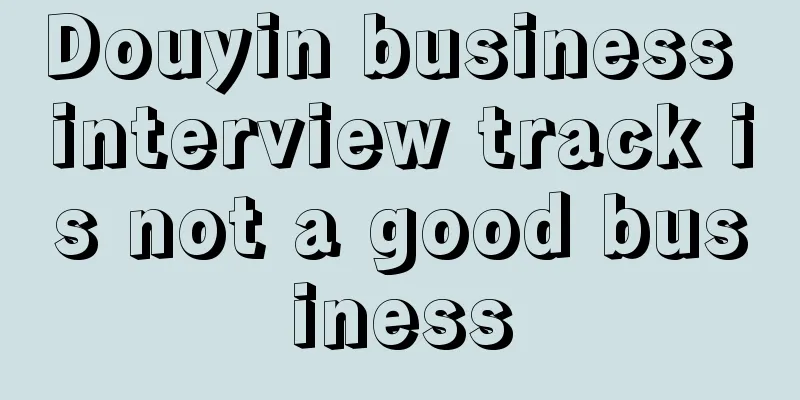 Douyin business interview track is not a good business