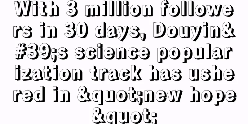With 3 million followers in 30 days, Douyin's science popularization track has ushered in "new hope"