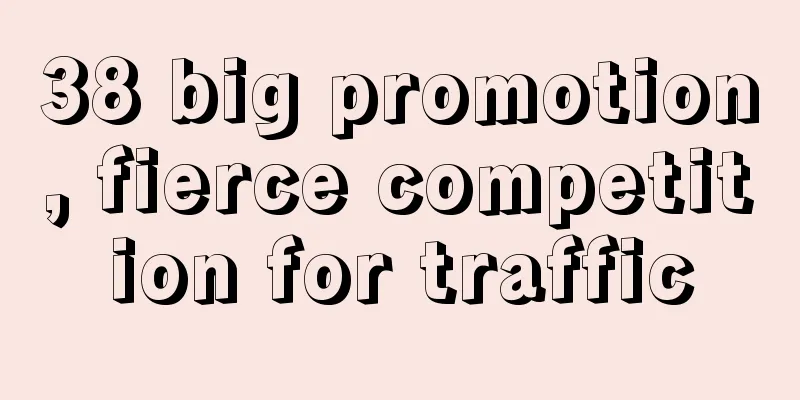 38 big promotion, fierce competition for traffic