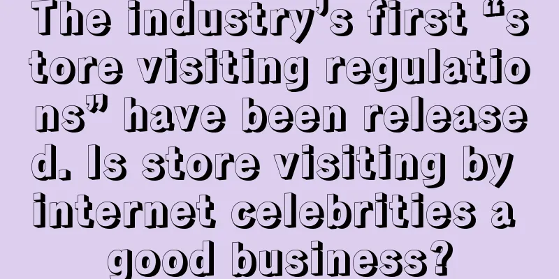 The industry’s first “store visiting regulations” have been released. Is store visiting by internet celebrities a good business?