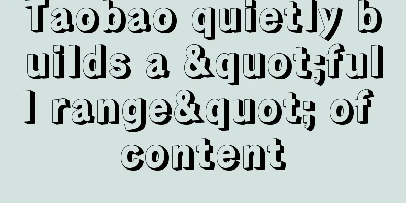 Taobao quietly builds a "full range" of content