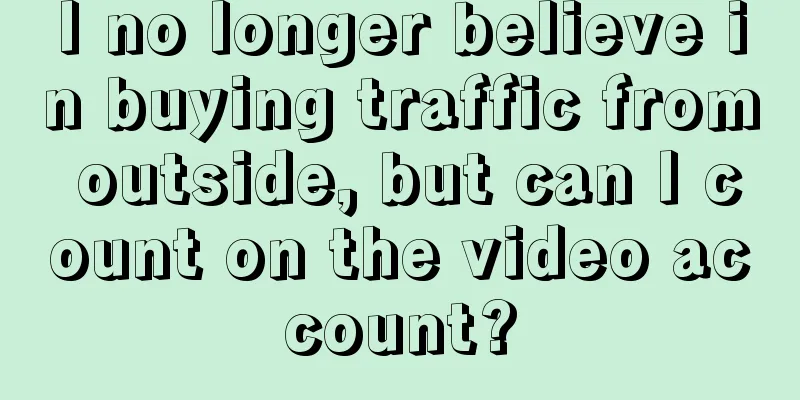 I no longer believe in buying traffic from outside, but can I count on the video account?