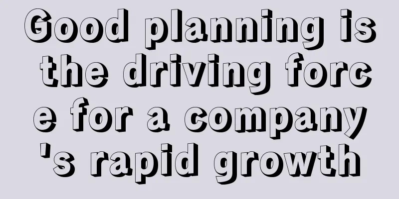 Good planning is the driving force for a company's rapid growth