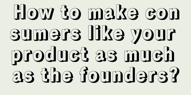 How to make consumers like your product as much as the founders?