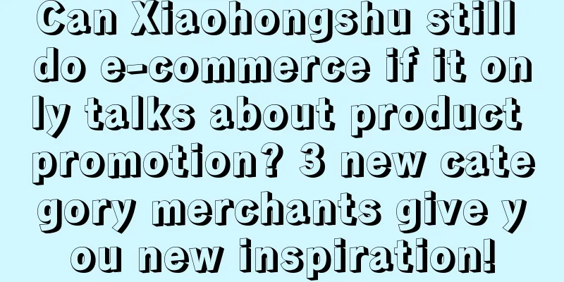 Can Xiaohongshu still do e-commerce if it only talks about product promotion? 3 new category merchants give you new inspiration!
