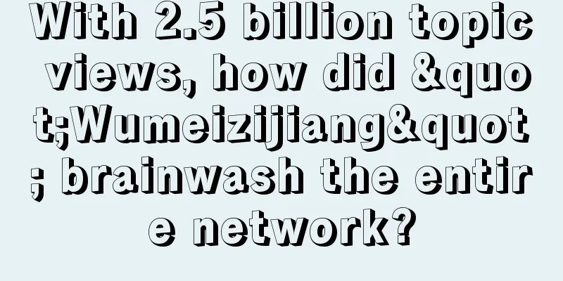 With 2.5 billion topic views, how did "Wumeizijiang" brainwash the entire network?