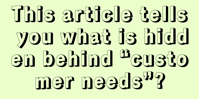 This article tells you what is hidden behind “customer needs”?