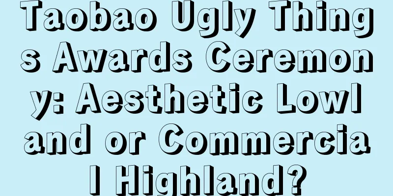 Taobao Ugly Things Awards Ceremony: Aesthetic Lowland or Commercial Highland?