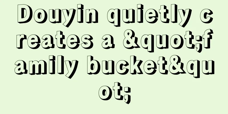 Douyin quietly creates a "family bucket"