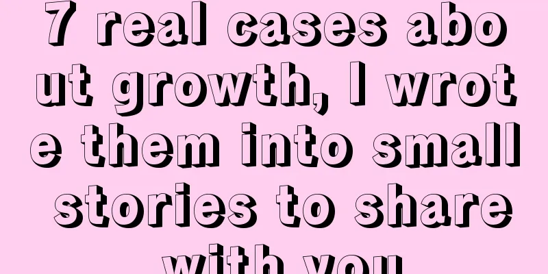 7 real cases about growth, I wrote them into small stories to share with you
