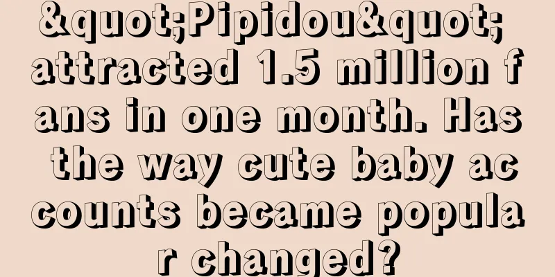 "Pipidou" attracted 1.5 million fans in one month. Has the way cute baby accounts became popular changed?