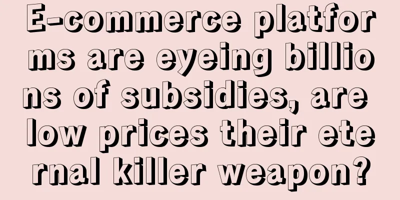 E-commerce platforms are eyeing billions of subsidies, are low prices their eternal killer weapon?