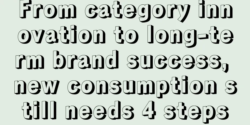 From category innovation to long-term brand success, new consumption still needs 4 steps