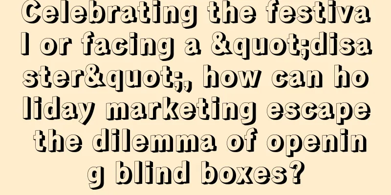 Celebrating the festival or facing a "disaster", how can holiday marketing escape the dilemma of opening blind boxes?