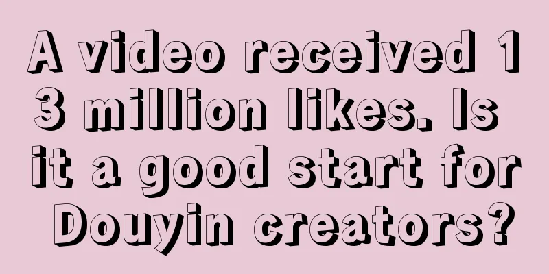 A video received 13 million likes. Is it a good start for Douyin creators?
