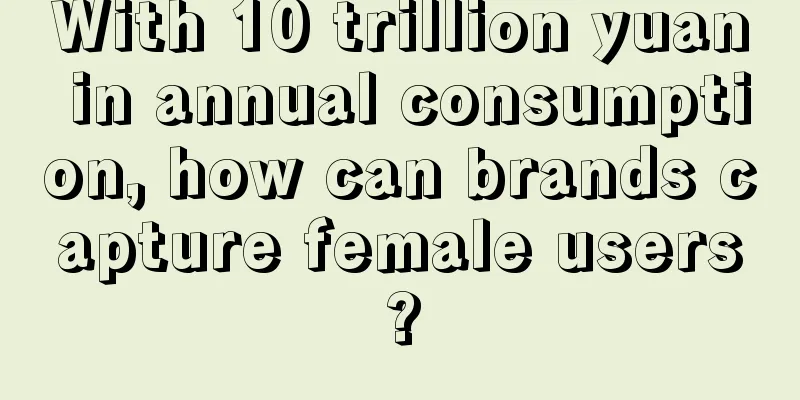 With 10 trillion yuan in annual consumption, how can brands capture female users?